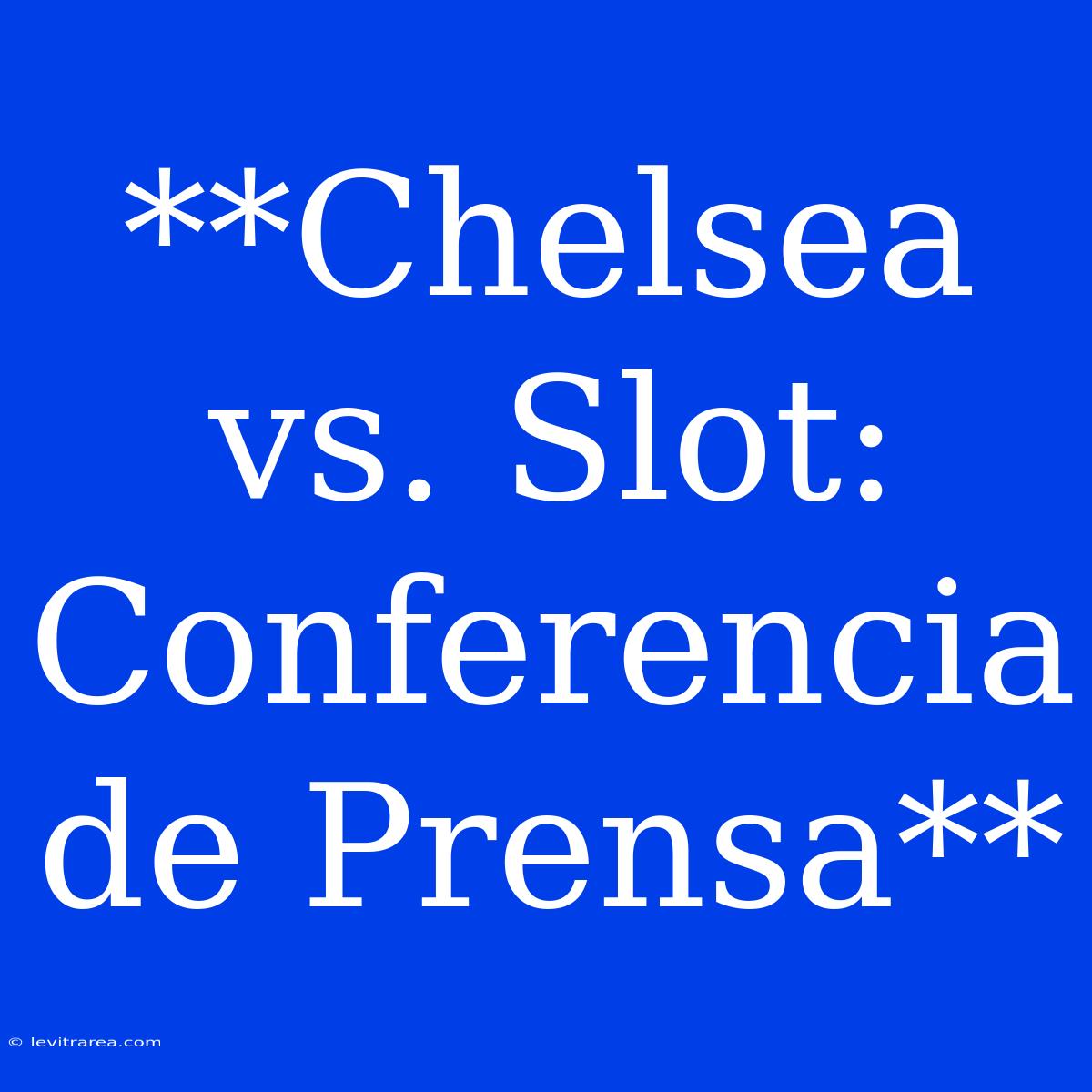 **Chelsea Vs. Slot: Conferencia De Prensa**