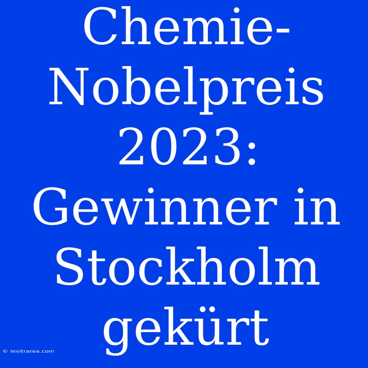 Chemie-Nobelpreis 2023: Gewinner In Stockholm Gekürt