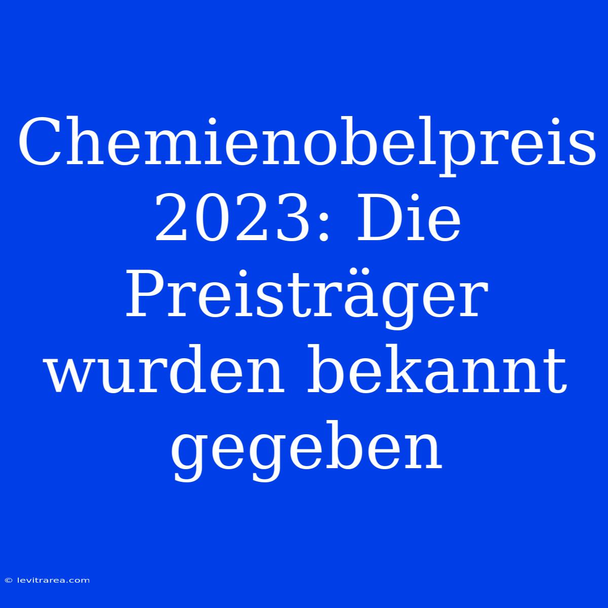 Chemienobelpreis 2023: Die Preisträger Wurden Bekannt Gegeben 