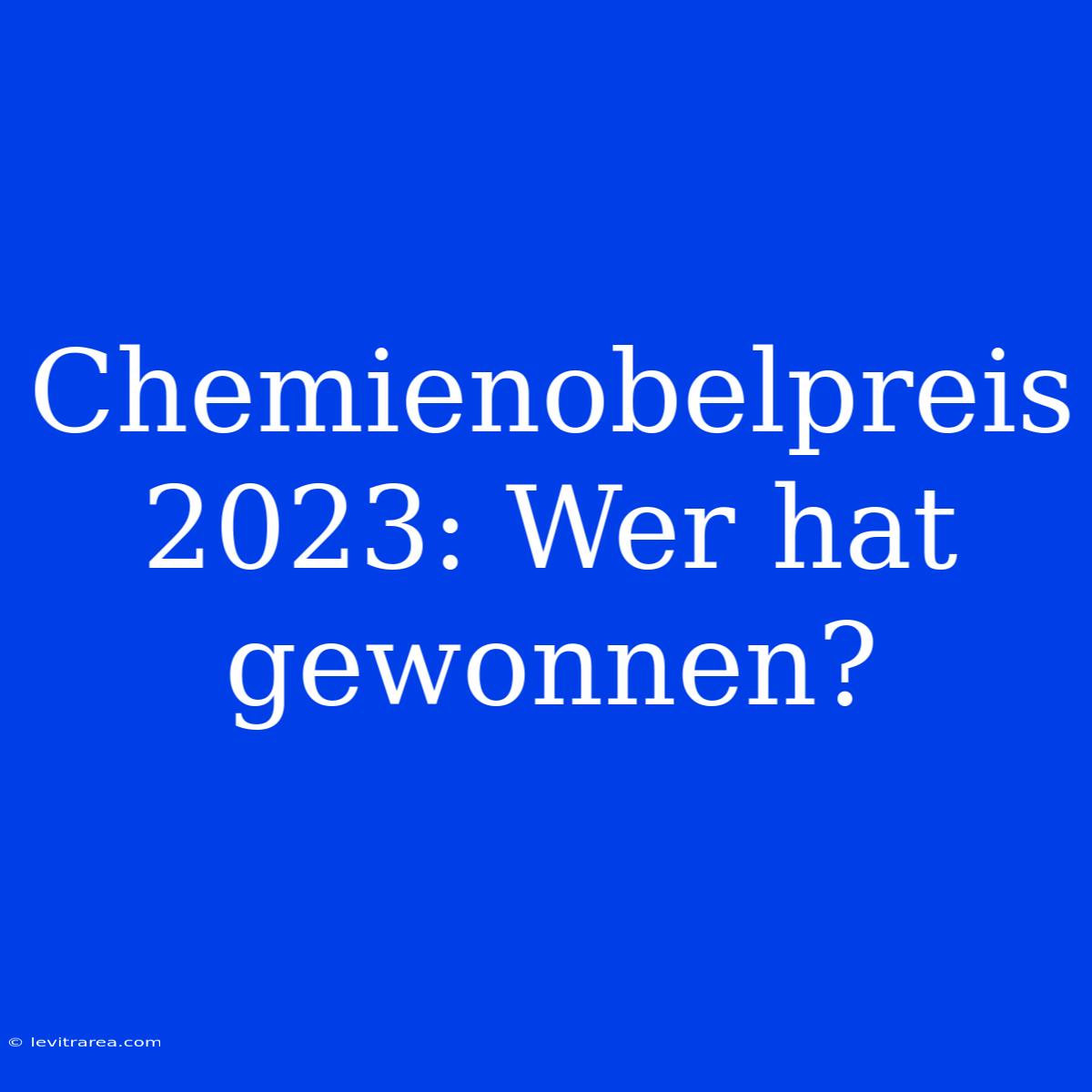 Chemienobelpreis 2023: Wer Hat Gewonnen?