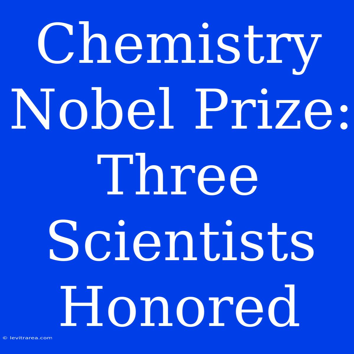 Chemistry Nobel Prize: Three Scientists Honored