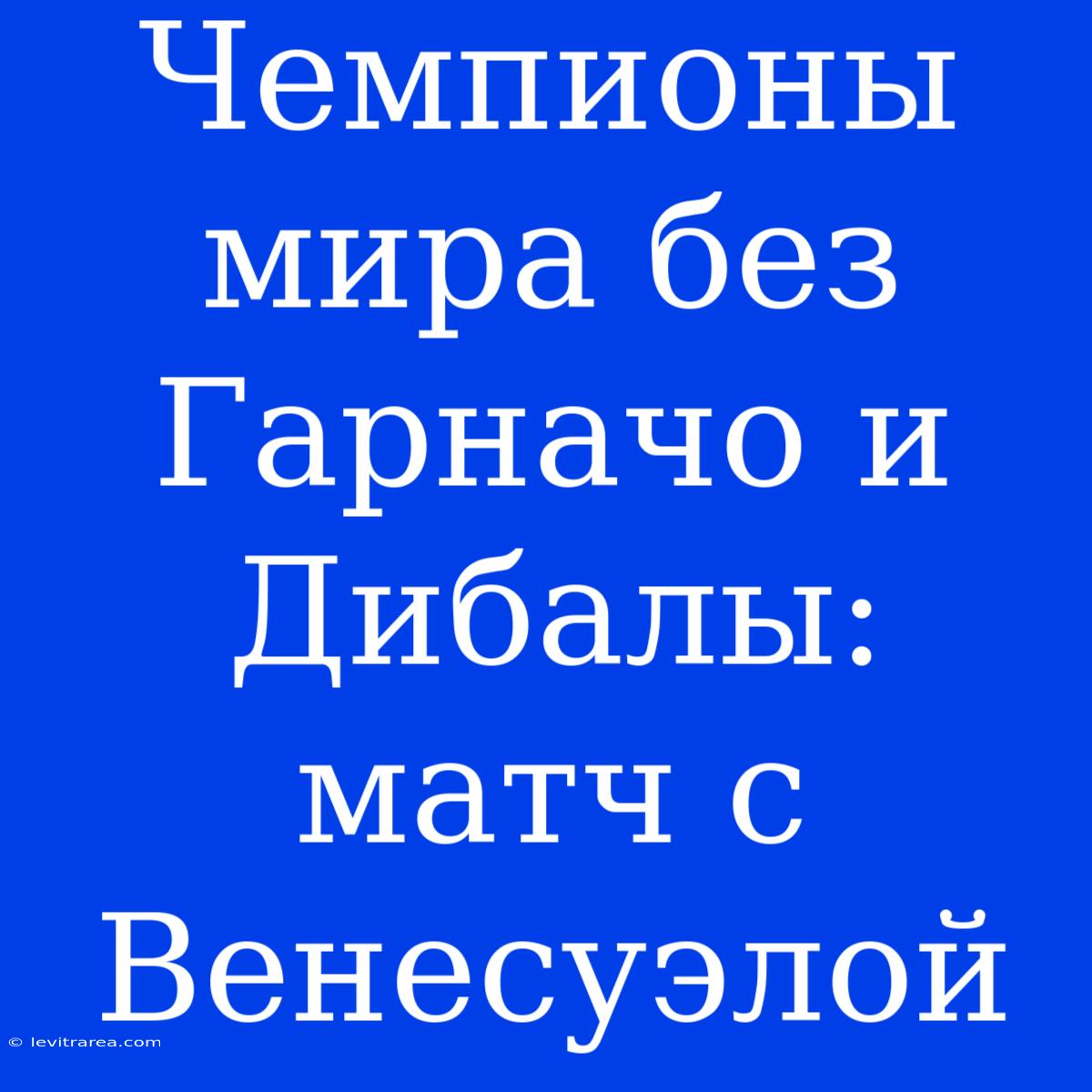 Чемпионы Мира Без Гарначо И Дибалы: Матч С Венесуэлой