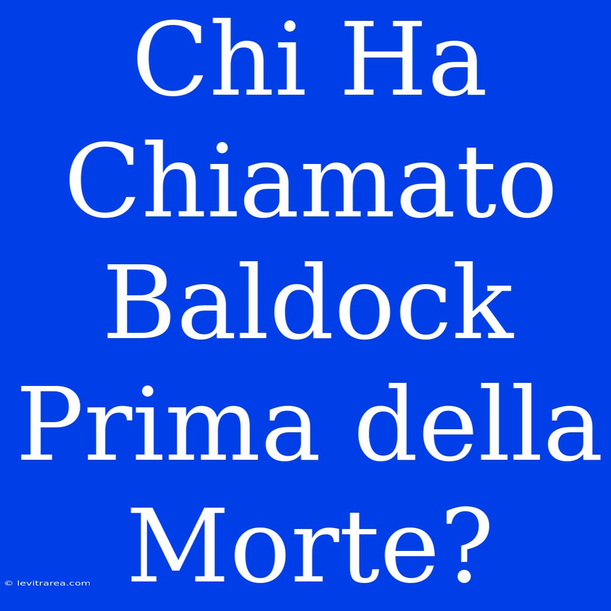 Chi Ha Chiamato Baldock Prima Della Morte?