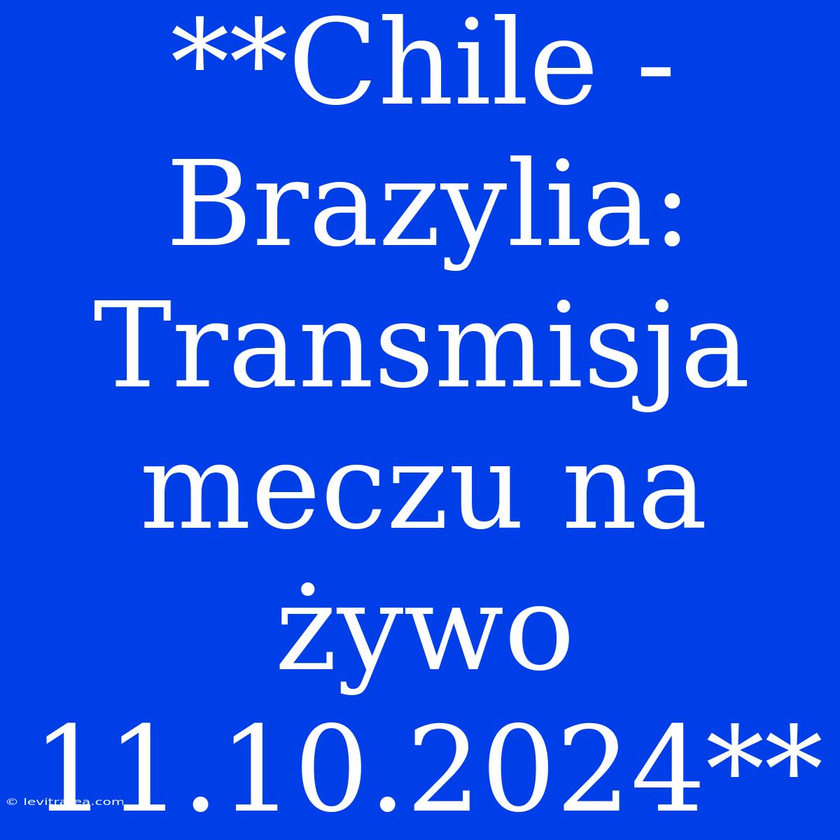 **Chile - Brazylia: Transmisja Meczu Na Żywo 11.10.2024**