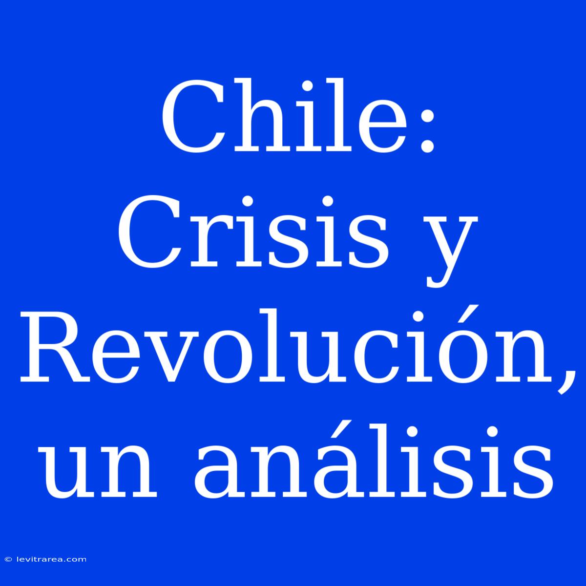 Chile: Crisis Y Revolución, Un Análisis