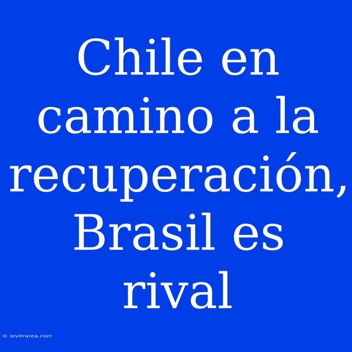 Chile En Camino A La Recuperación, Brasil Es Rival