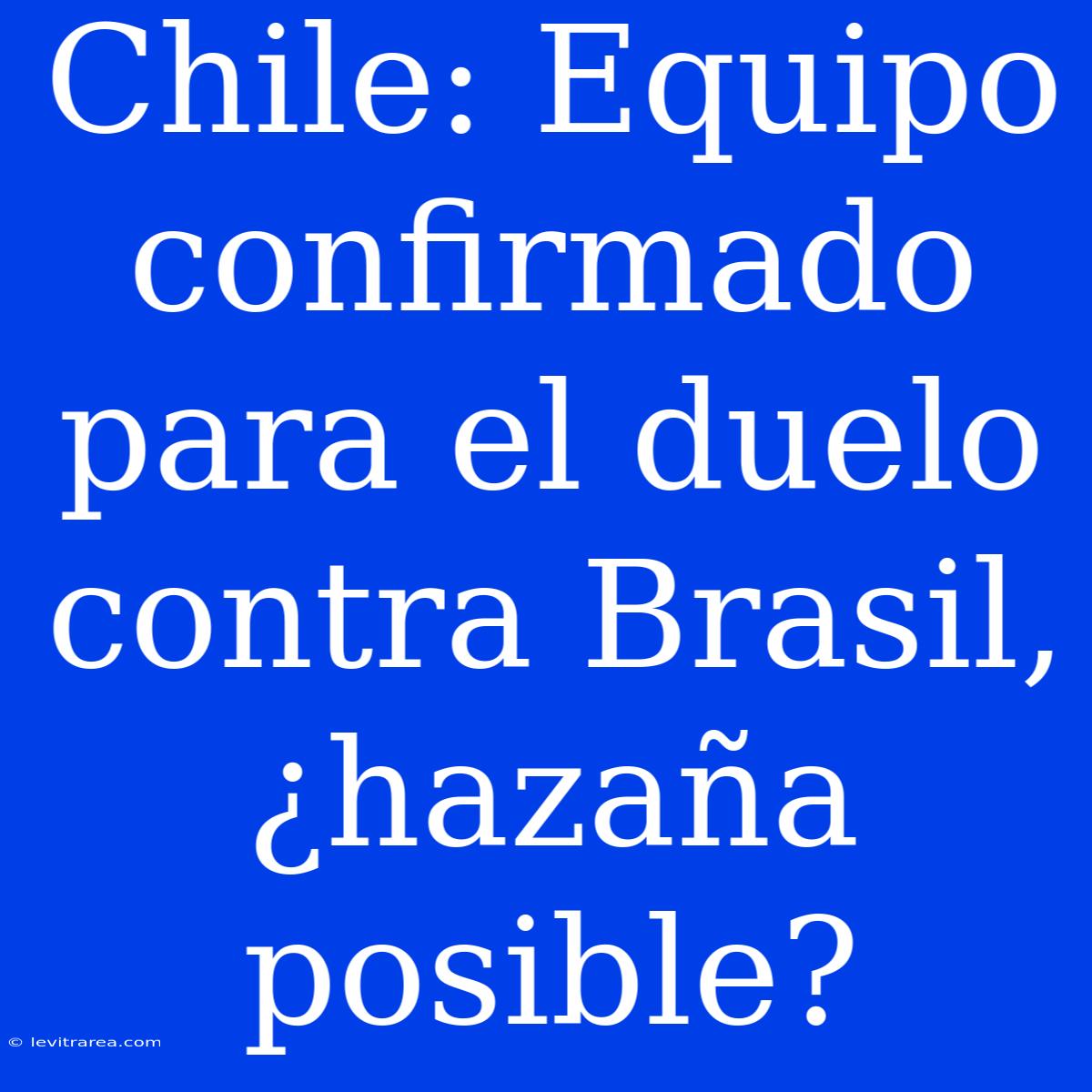 Chile: Equipo Confirmado Para El Duelo Contra Brasil, ¿hazaña Posible? 