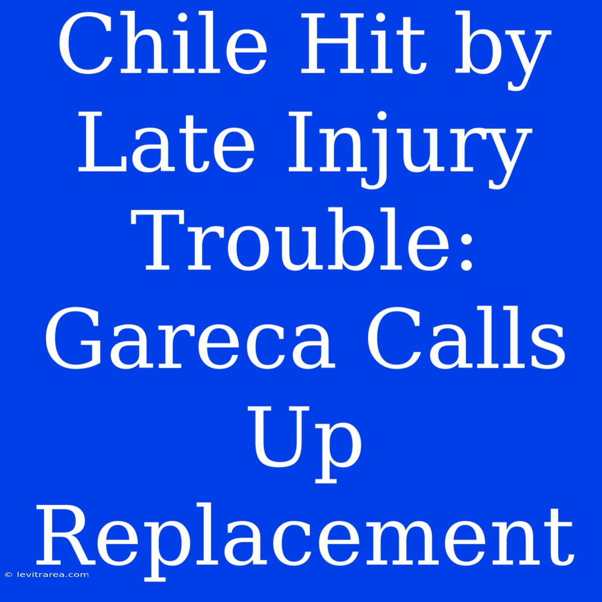 Chile Hit By Late Injury Trouble: Gareca Calls Up Replacement 