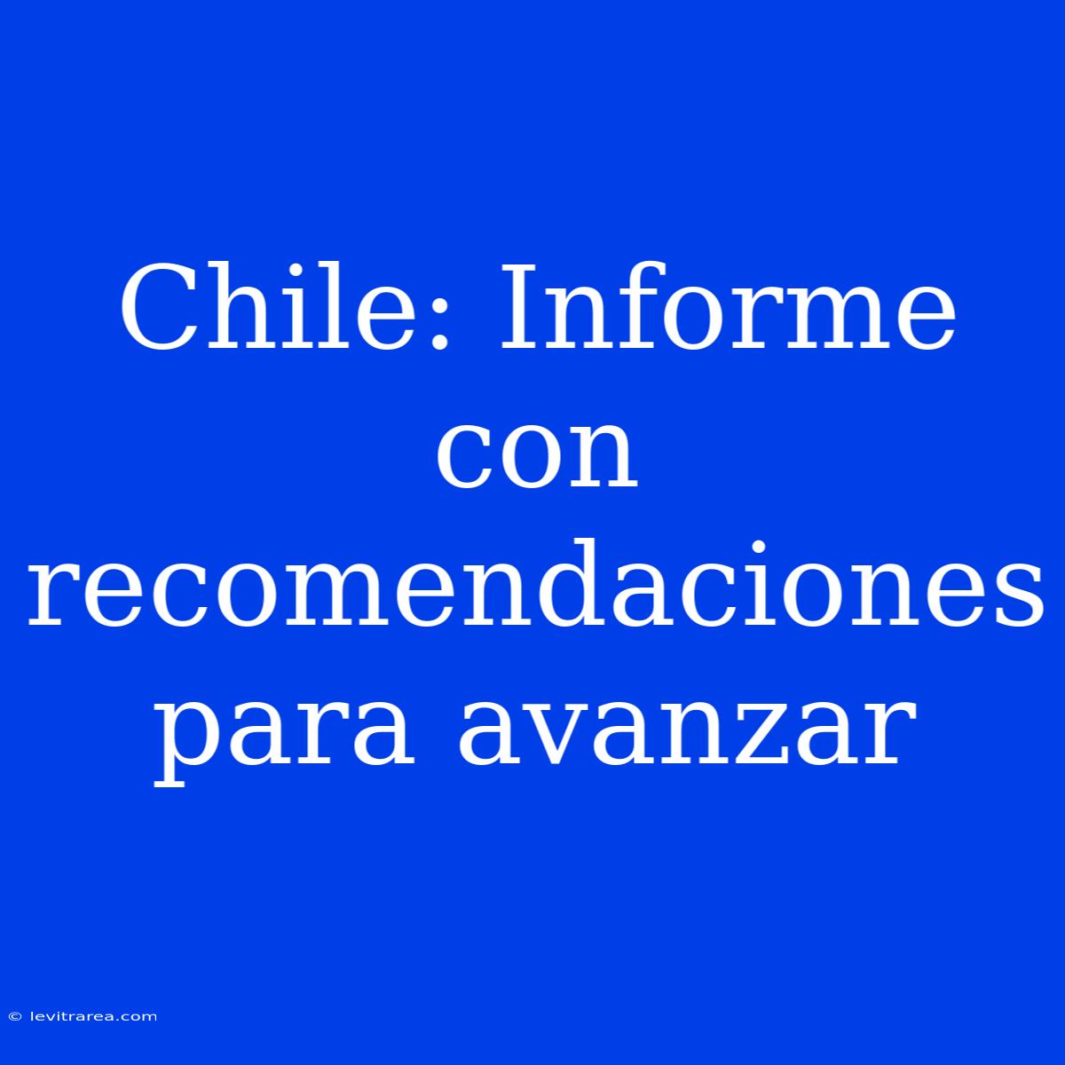 Chile: Informe Con Recomendaciones Para Avanzar