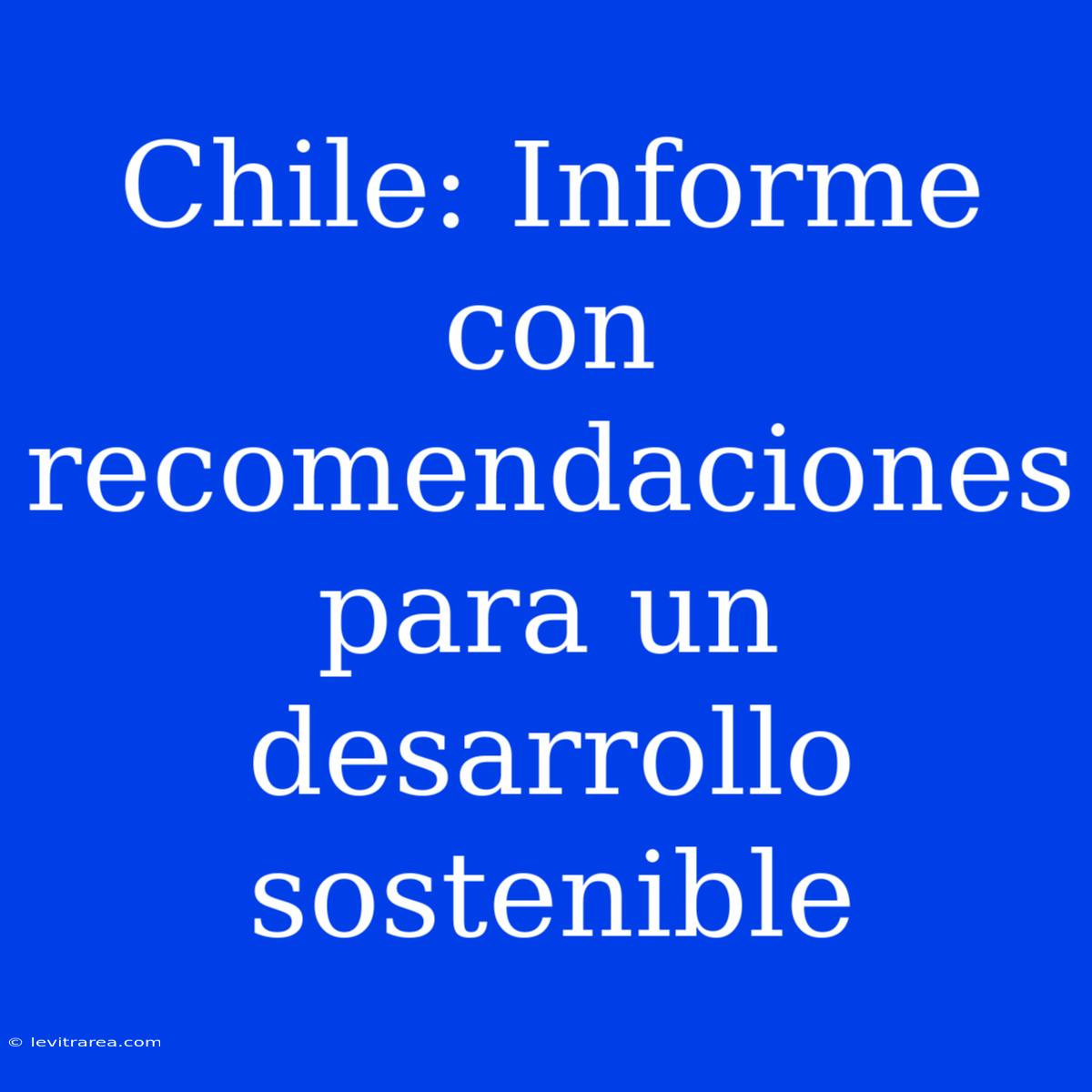 Chile: Informe Con Recomendaciones Para Un Desarrollo Sostenible