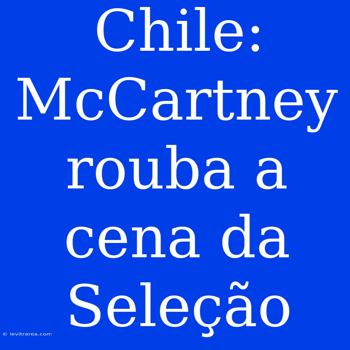 Chile: McCartney Rouba A Cena Da Seleção