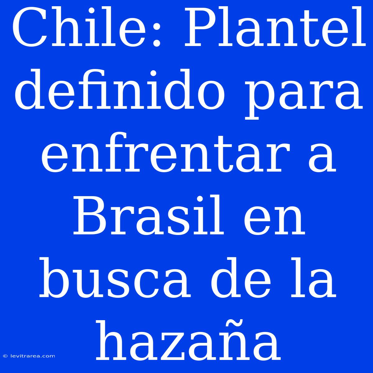 Chile: Plantel Definido Para Enfrentar A Brasil En Busca De La Hazaña