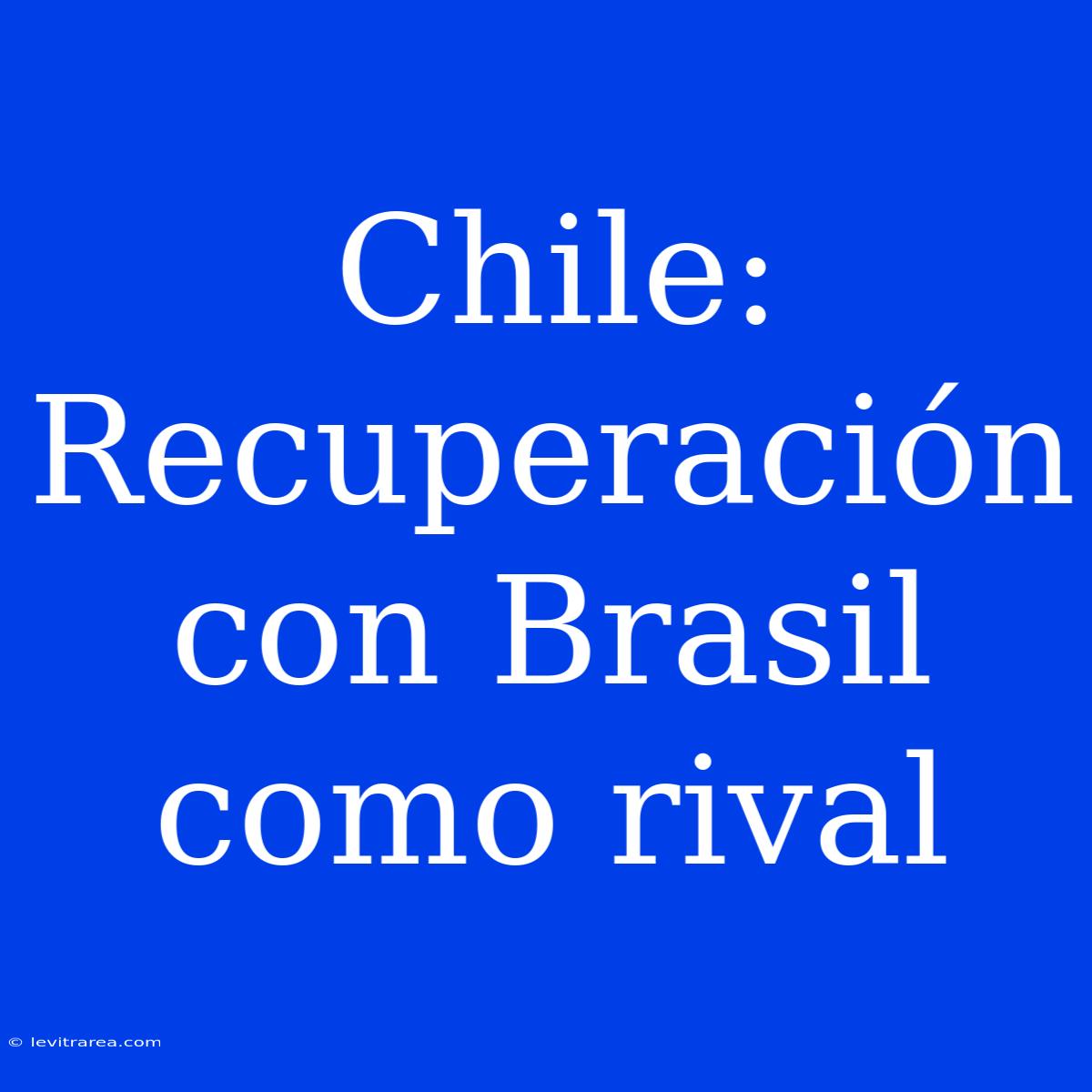 Chile: Recuperación Con Brasil Como Rival