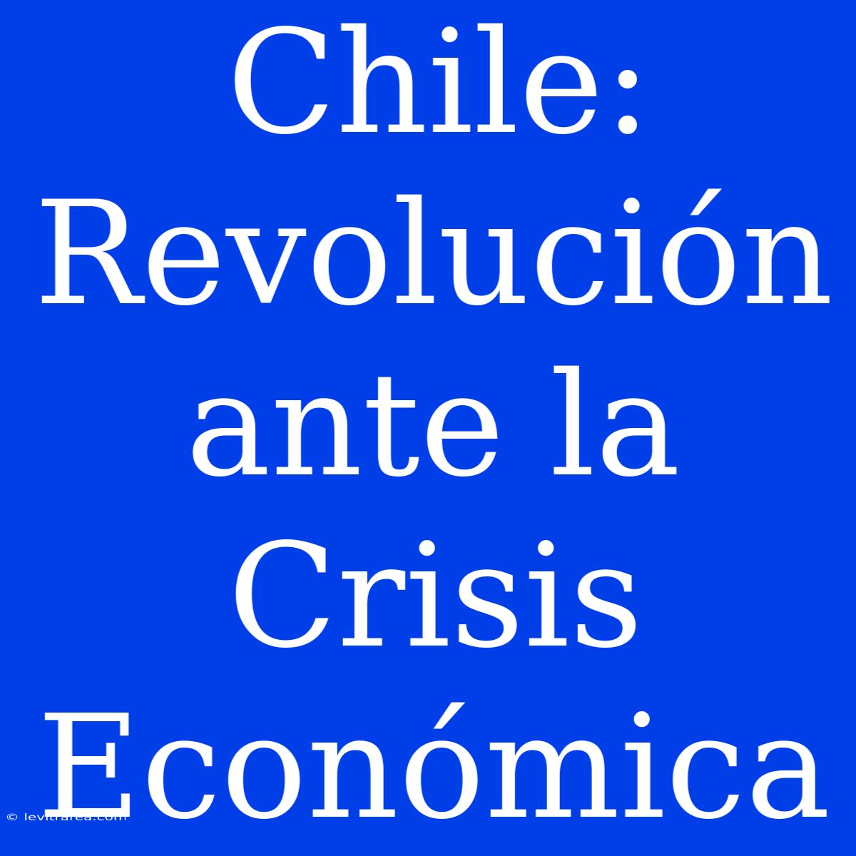 Chile: Revolución Ante La Crisis Económica