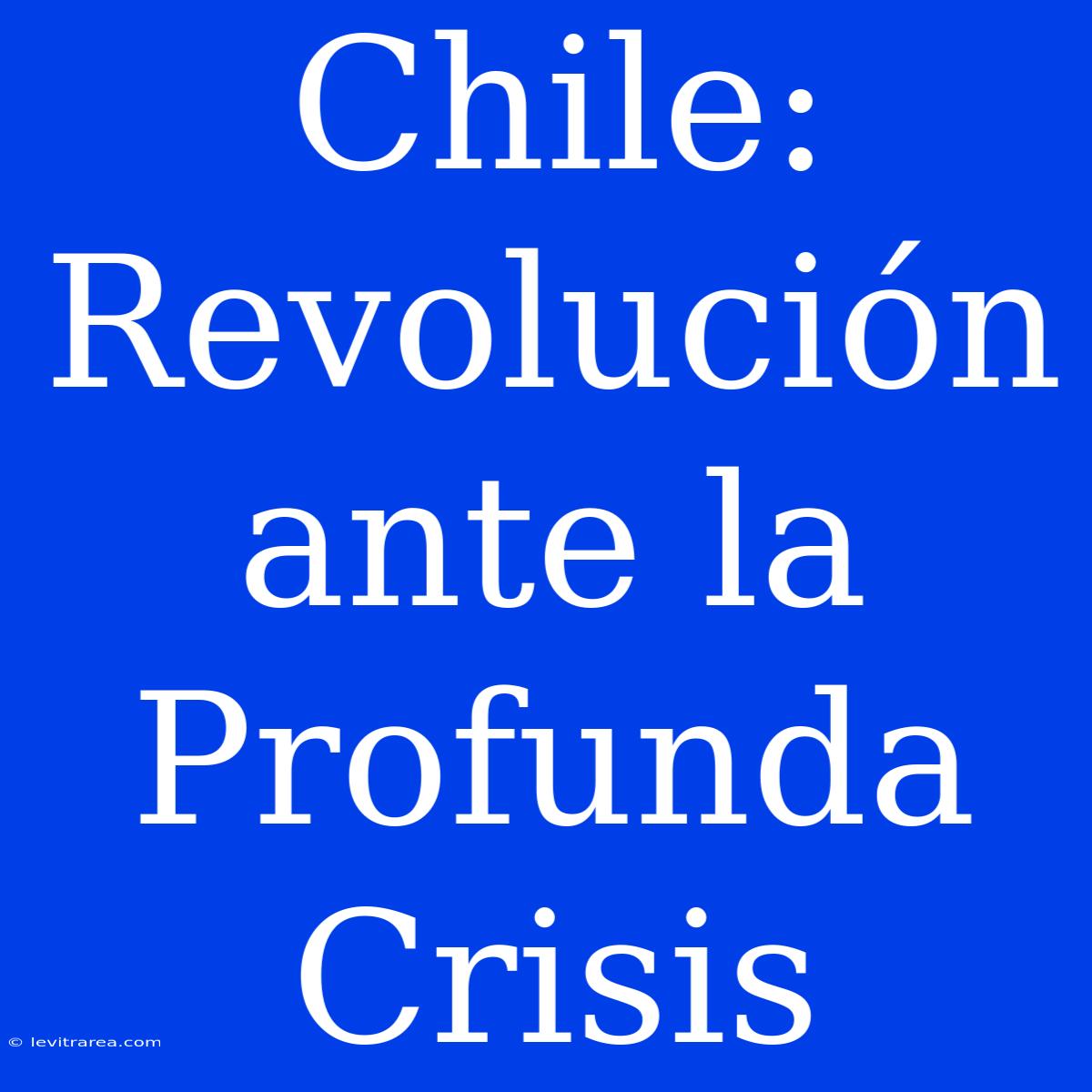 Chile: Revolución Ante La Profunda Crisis