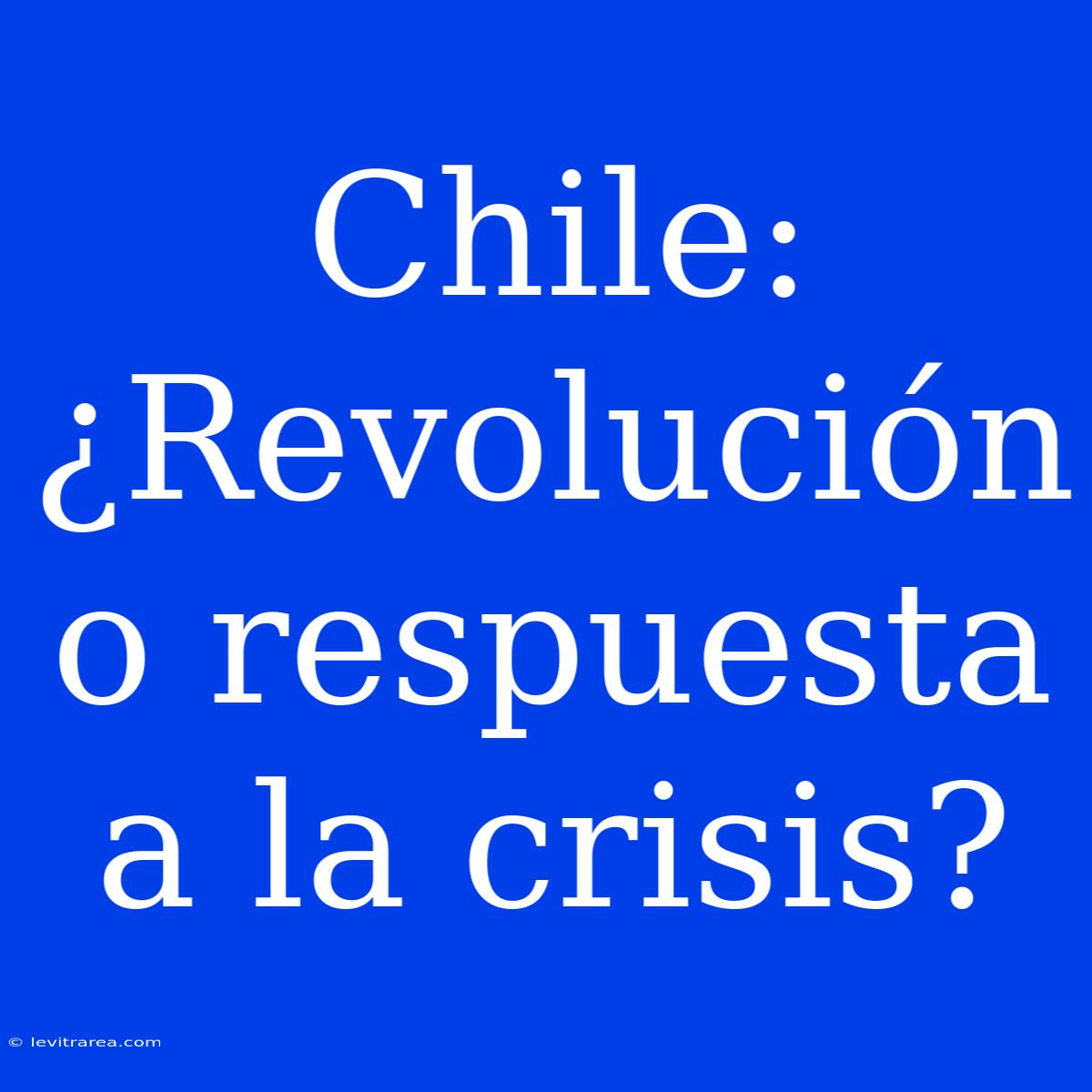 Chile: ¿Revolución O Respuesta A La Crisis?