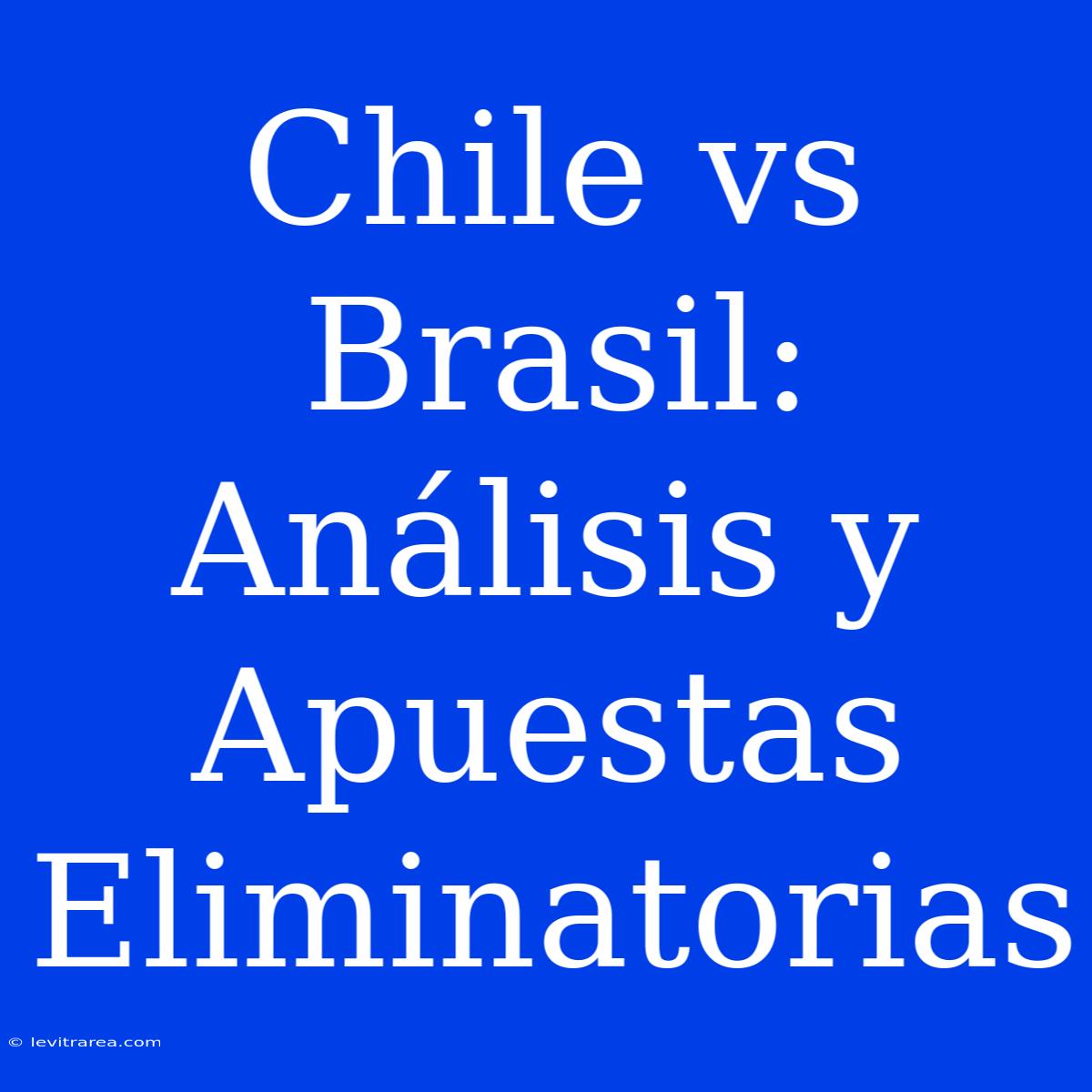 Chile Vs Brasil: Análisis Y Apuestas Eliminatorias