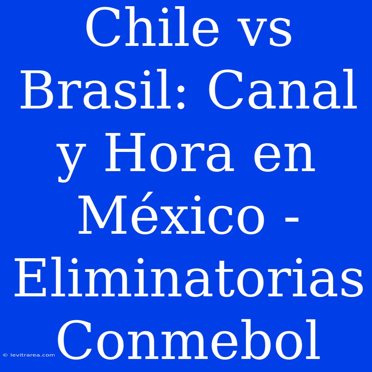 Chile Vs Brasil: Canal Y Hora En México - Eliminatorias Conmebol