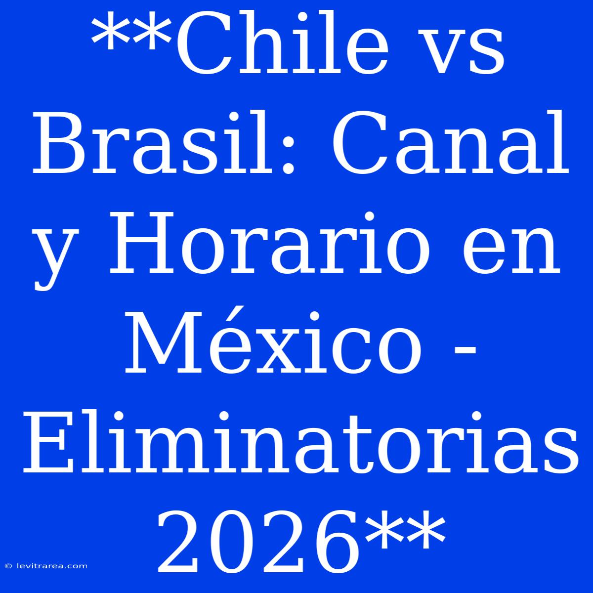 **Chile Vs Brasil: Canal Y Horario En México - Eliminatorias 2026**