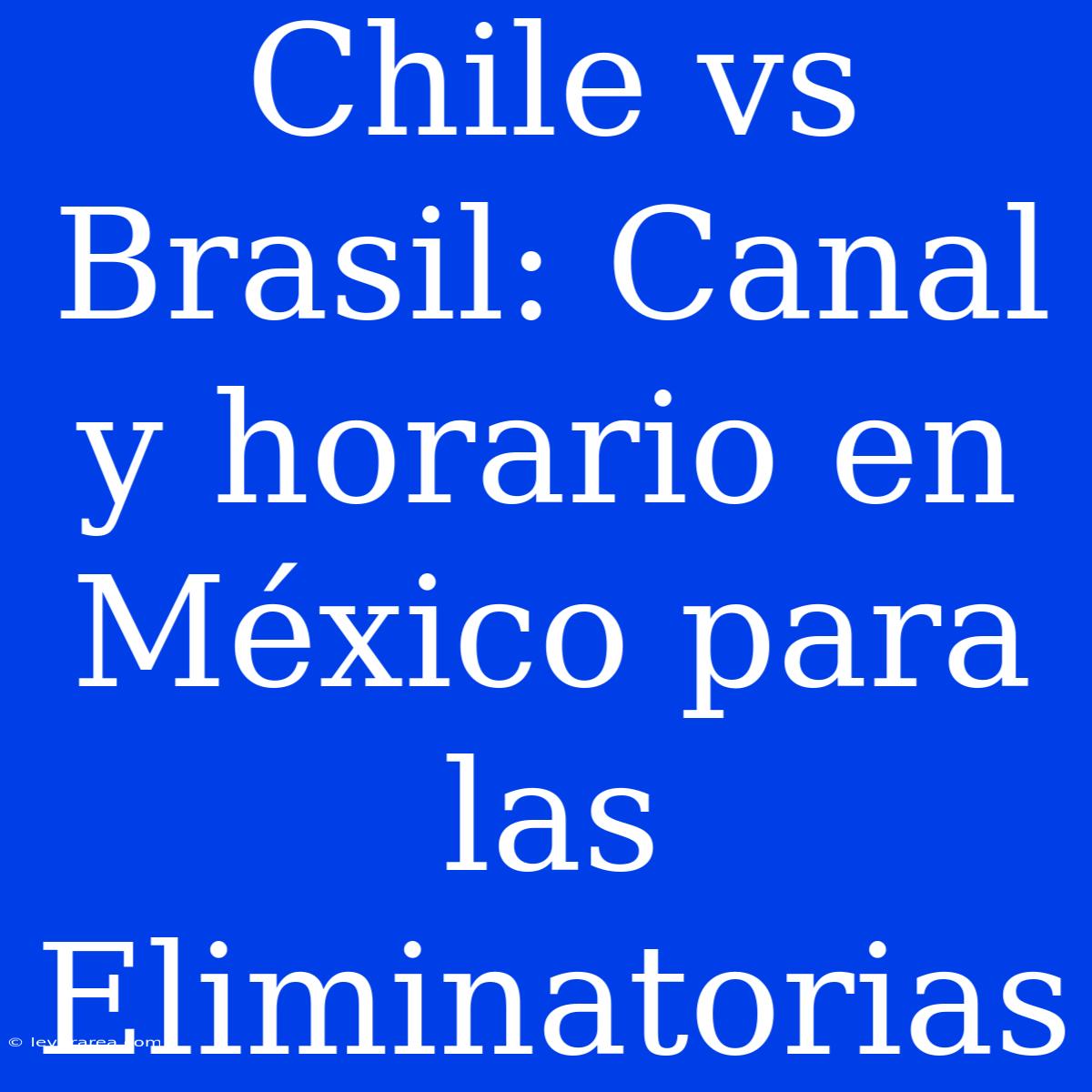 Chile Vs Brasil: Canal Y Horario En México Para Las Eliminatorias