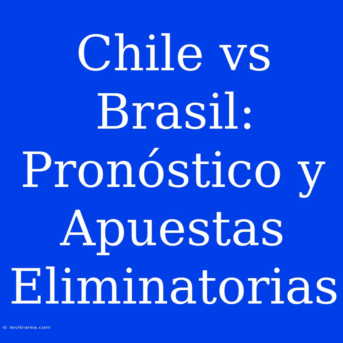 Chile Vs Brasil: Pronóstico Y Apuestas Eliminatorias