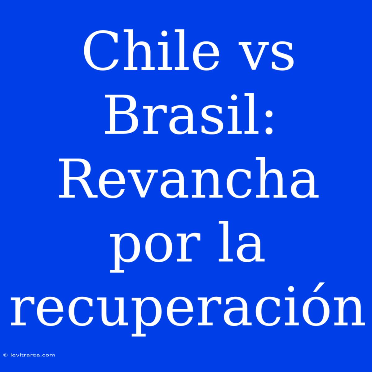 Chile Vs Brasil: Revancha Por La Recuperación