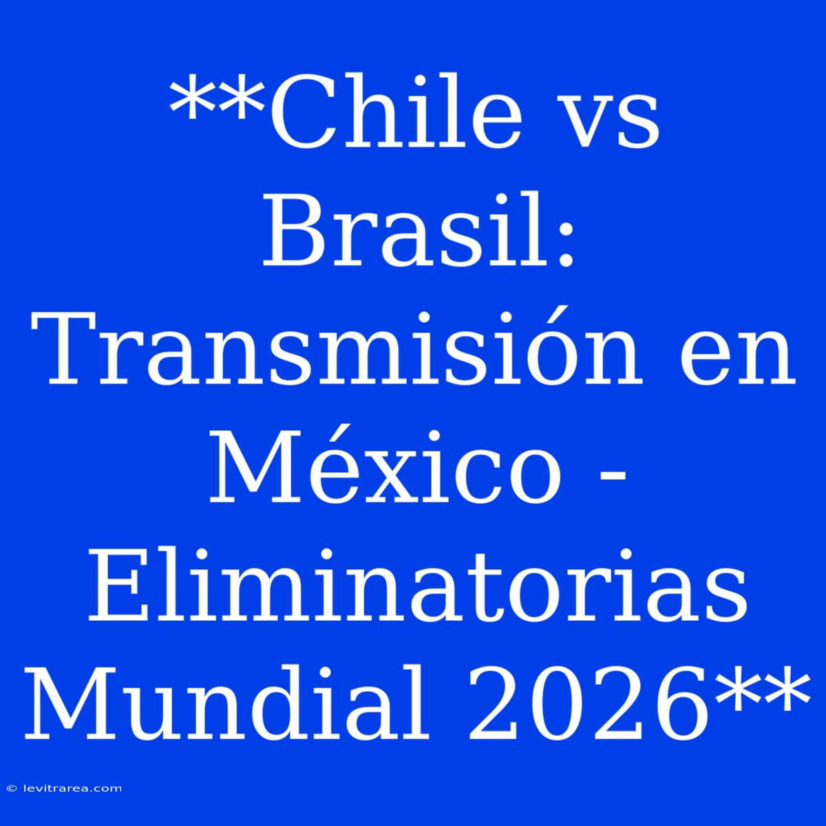 **Chile Vs Brasil: Transmisión En México - Eliminatorias Mundial 2026**