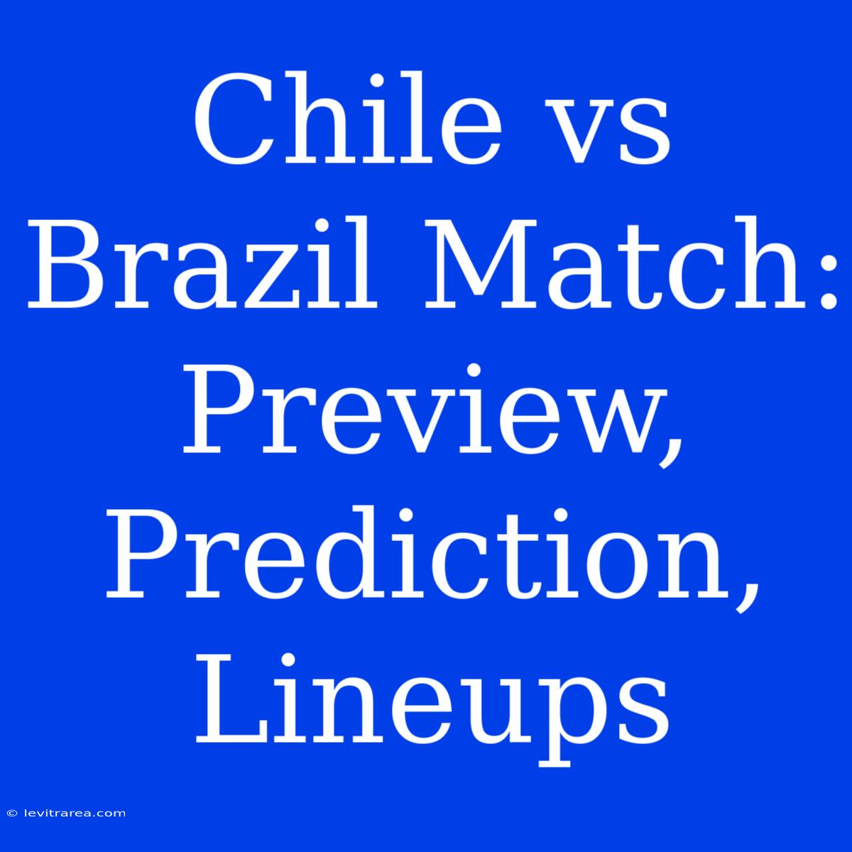 Chile Vs Brazil Match: Preview, Prediction, Lineups