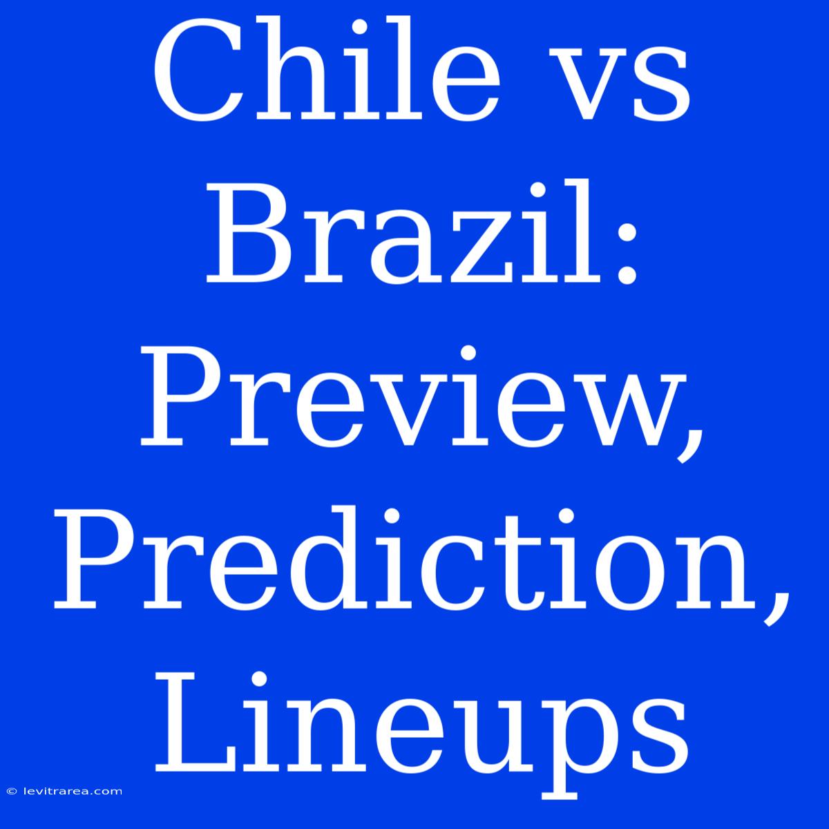 Chile Vs Brazil: Preview, Prediction, Lineups