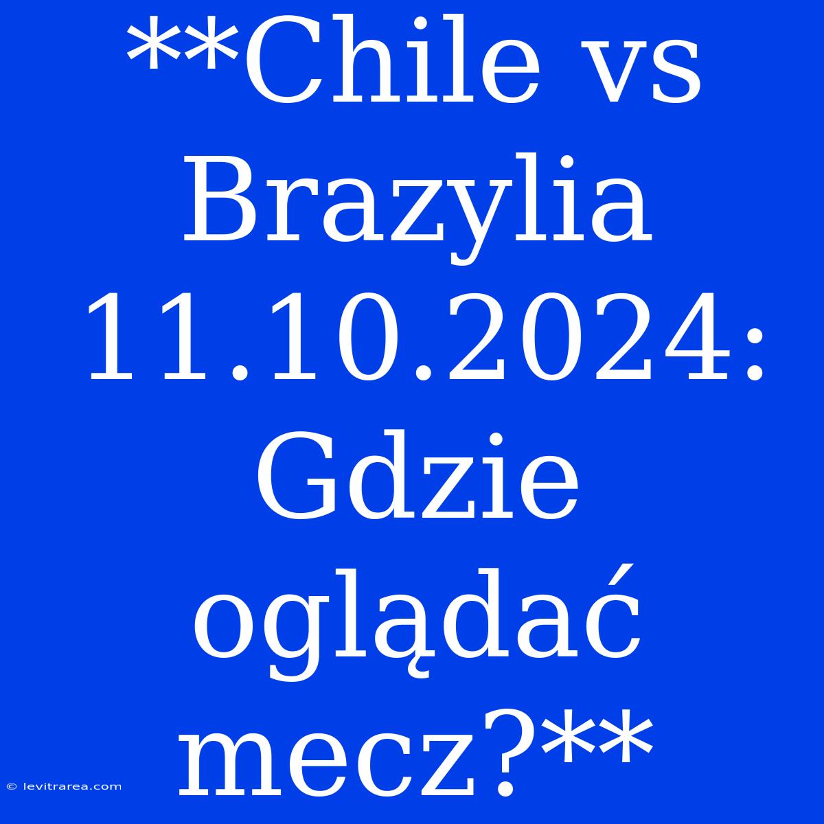 **Chile Vs Brazylia 11.10.2024: Gdzie Oglądać Mecz?**