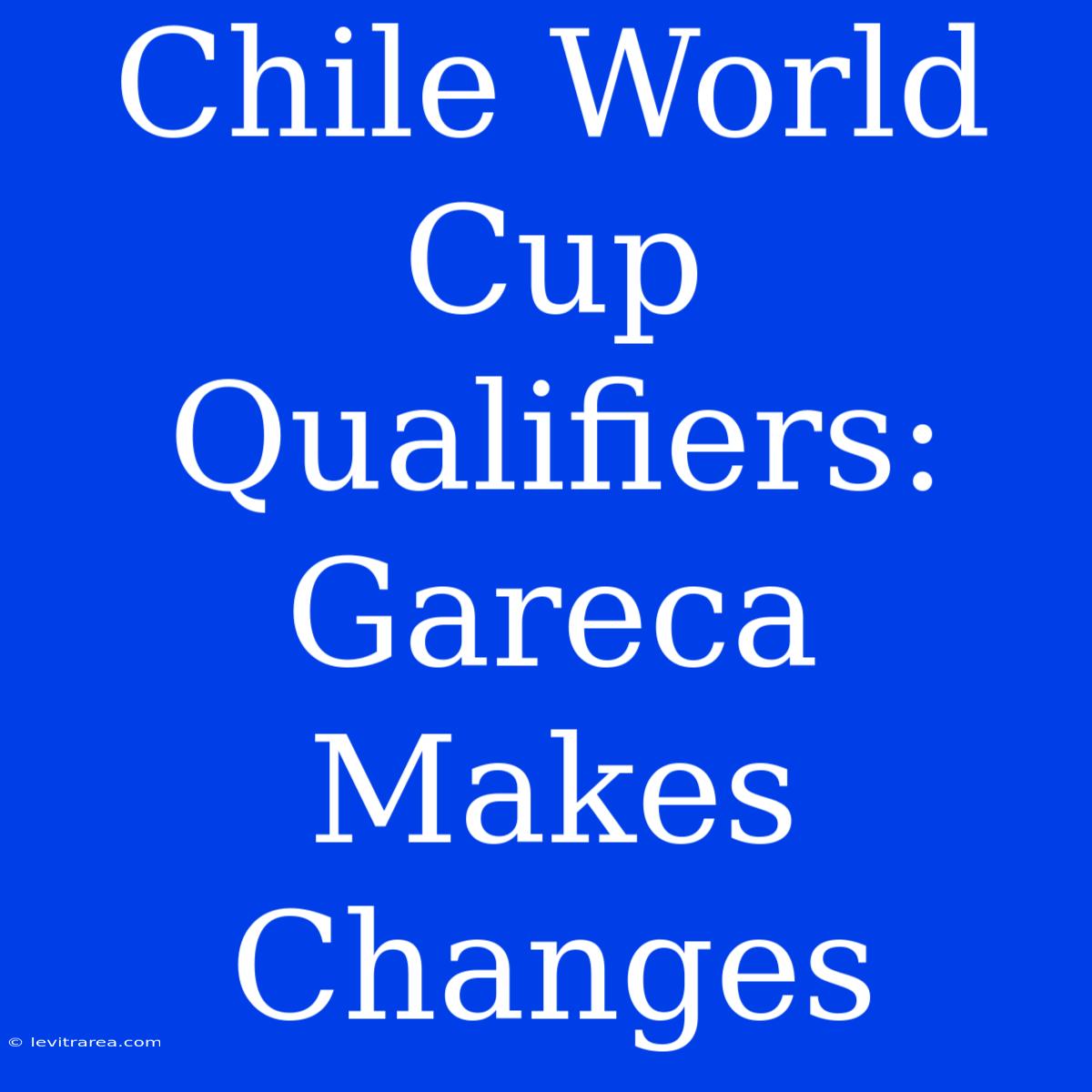 Chile World Cup Qualifiers: Gareca Makes Changes