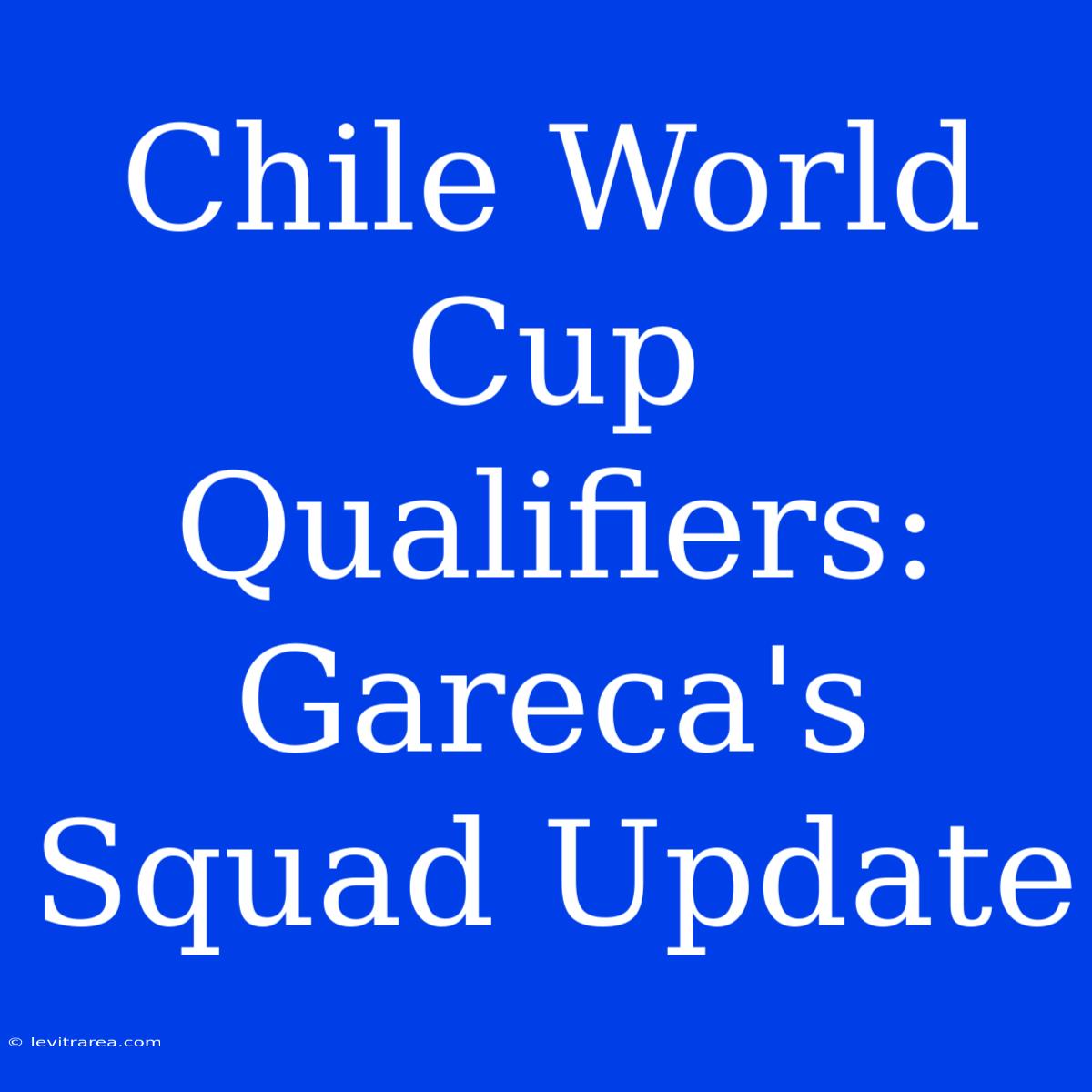 Chile World Cup Qualifiers:  Gareca's Squad Update 