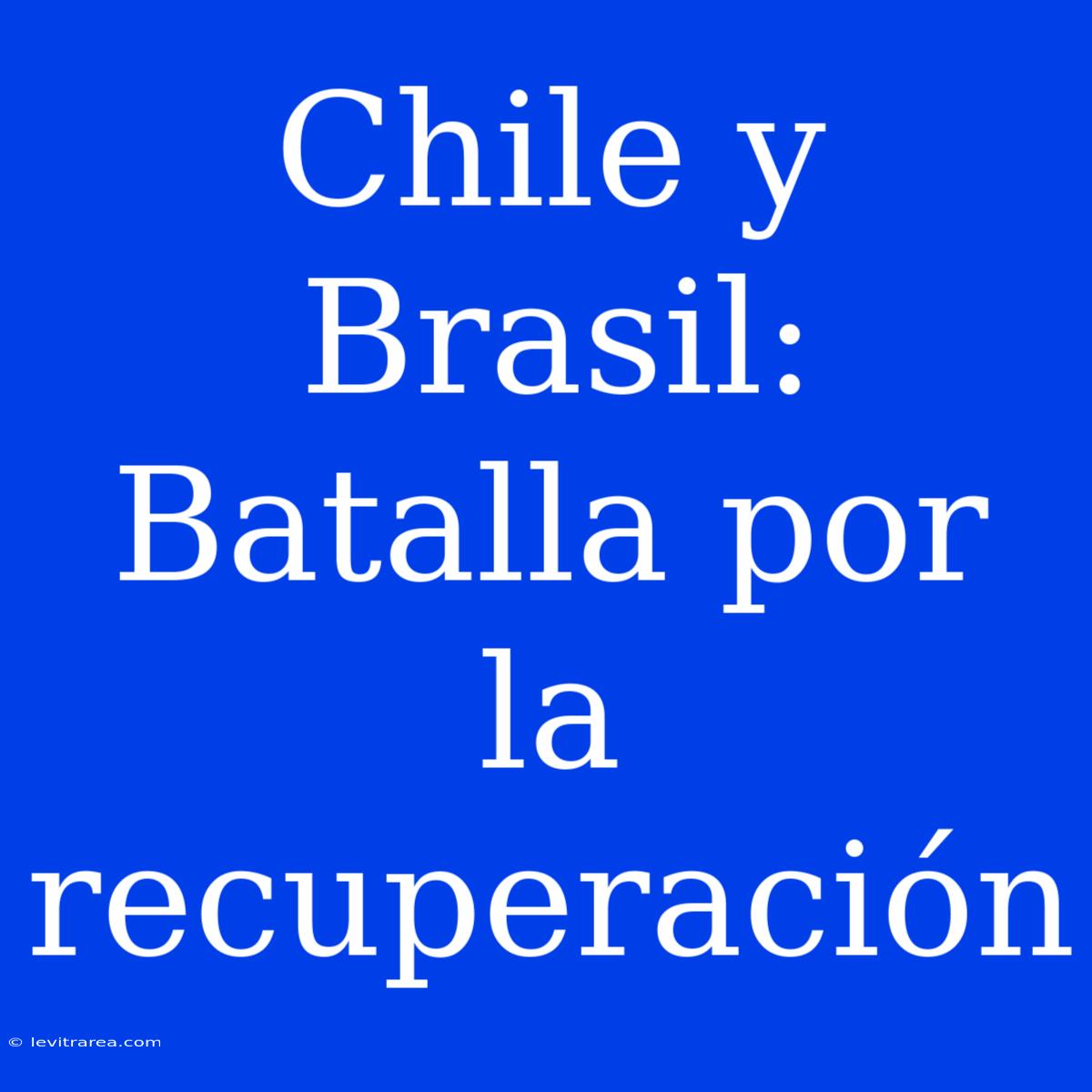 Chile Y Brasil: Batalla Por La Recuperación