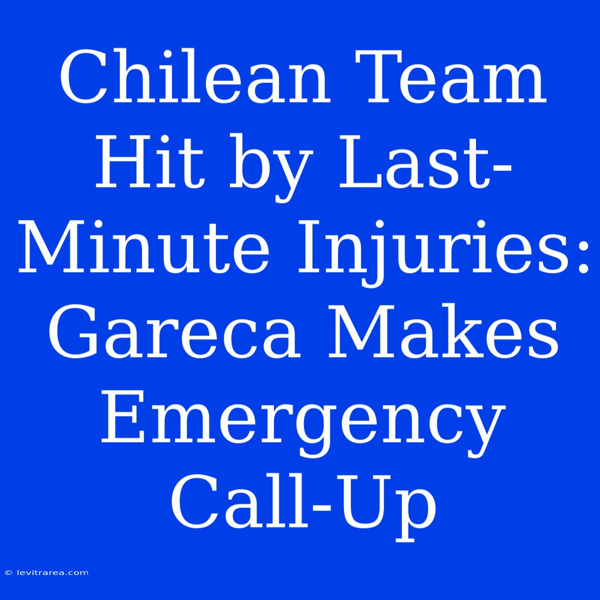 Chilean Team Hit By Last-Minute Injuries: Gareca Makes Emergency Call-Up