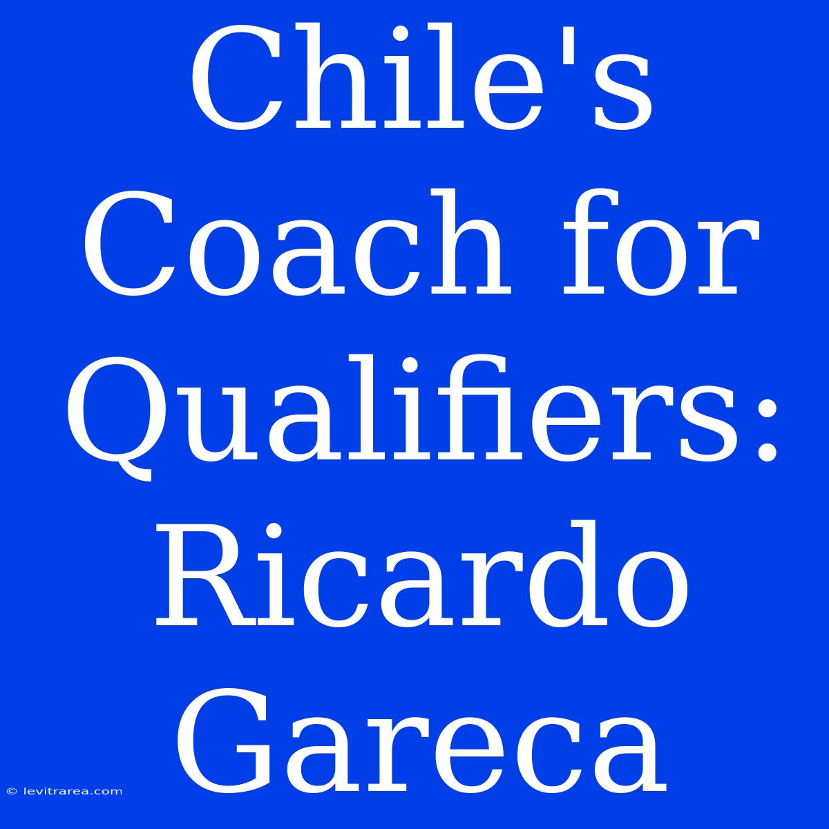 Chile's Coach For Qualifiers: Ricardo Gareca