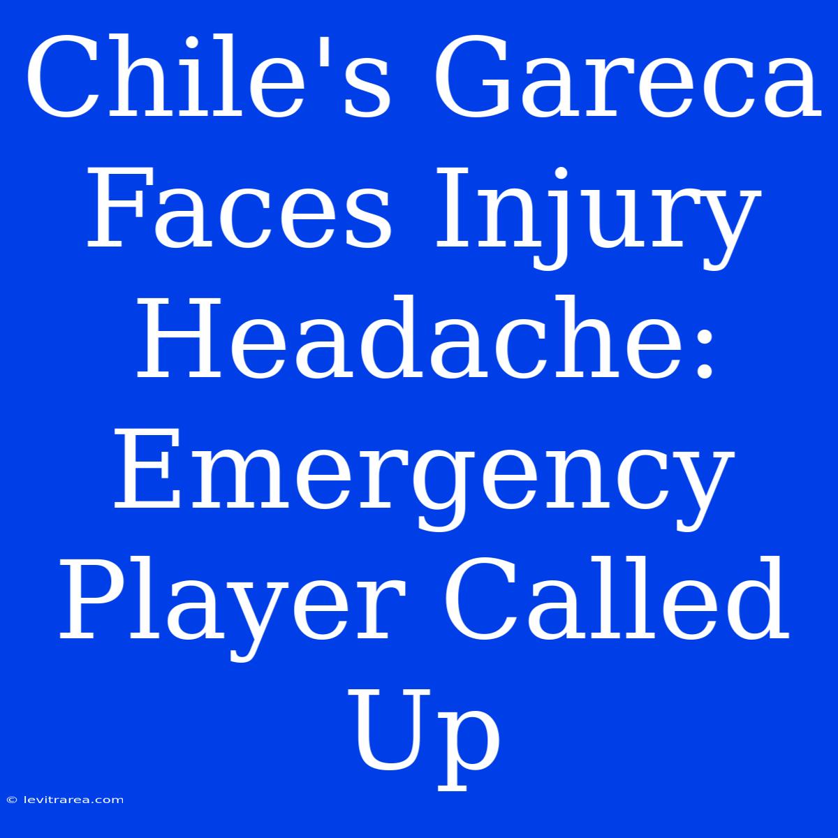 Chile's Gareca Faces Injury Headache: Emergency Player Called Up