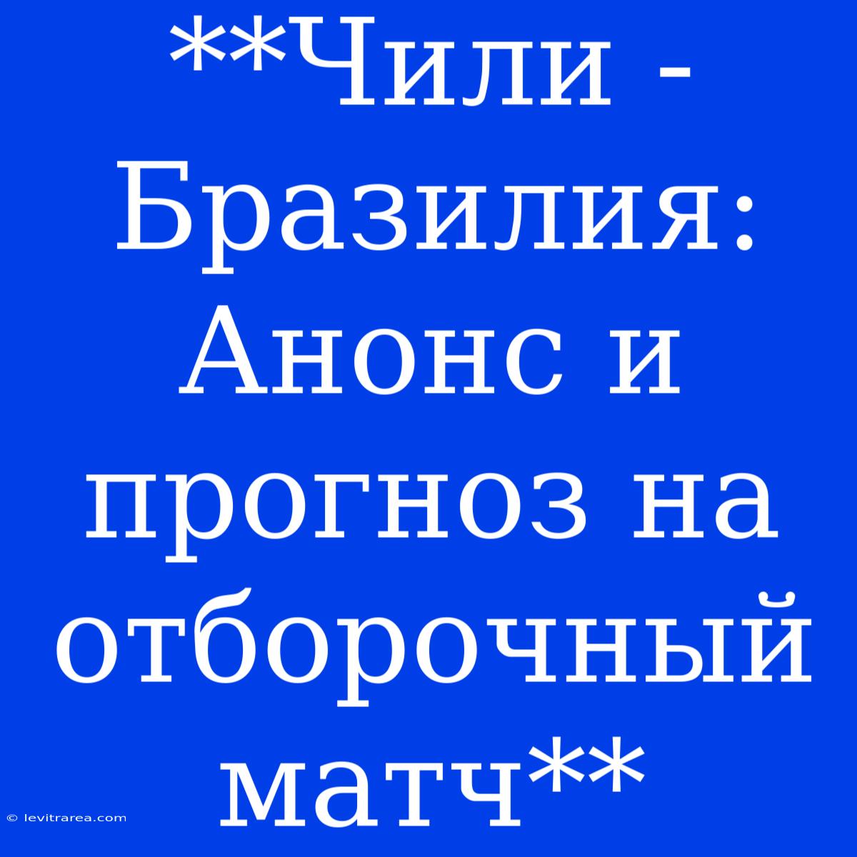 **Чили - Бразилия: Анонс И Прогноз На Отборочный Матч**