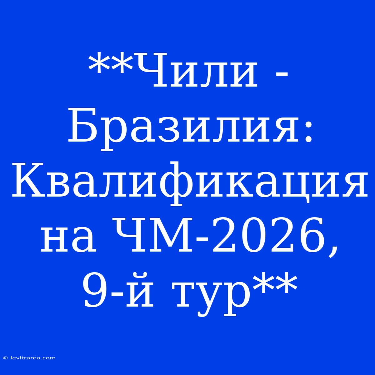 **Чили - Бразилия: Квалификация На ЧМ-2026, 9-й Тур**