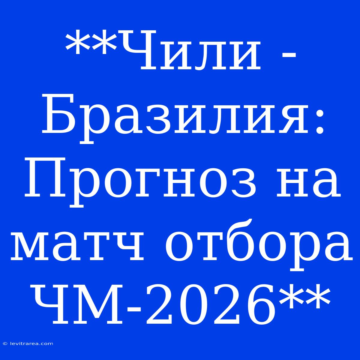 **Чили - Бразилия: Прогноз На Матч Отбора ЧМ-2026**