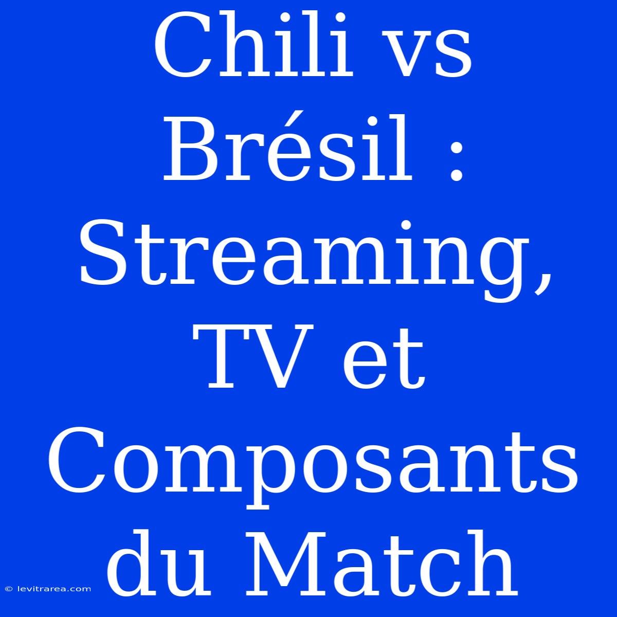 Chili Vs Brésil : Streaming, TV Et Composants Du Match