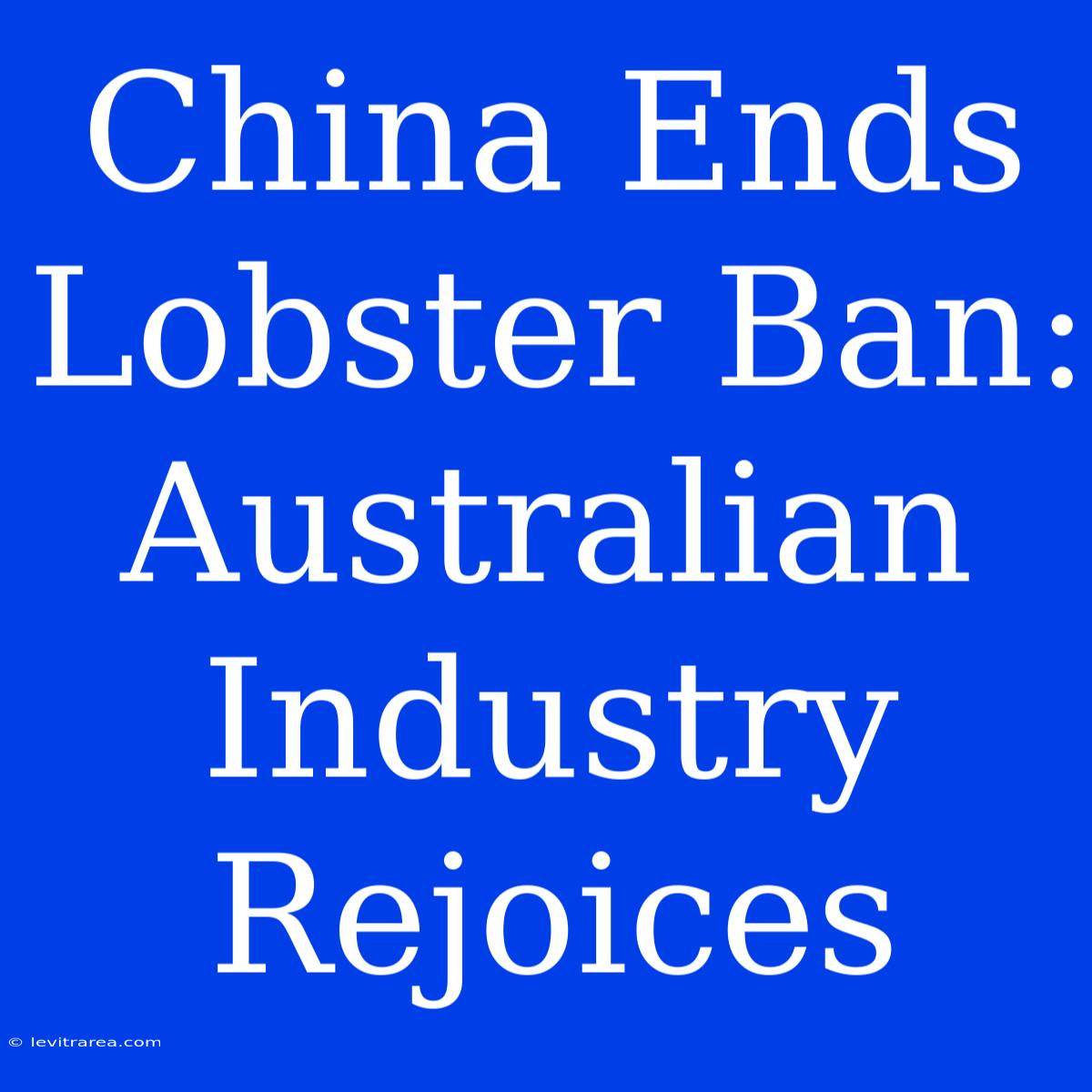 China Ends Lobster Ban: Australian Industry Rejoices