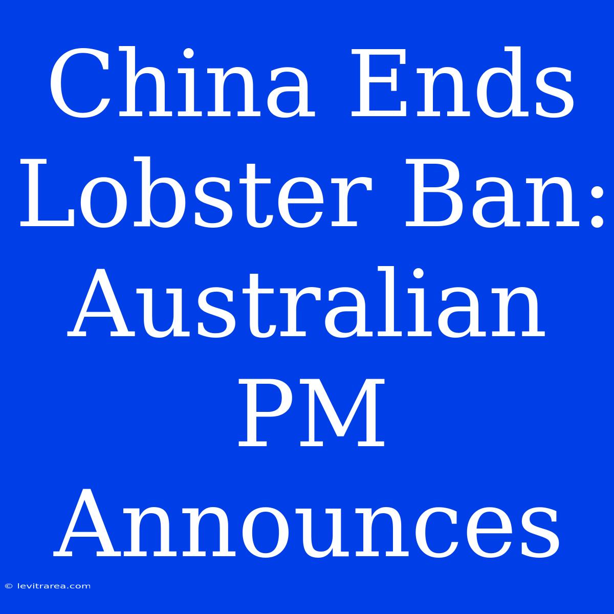 China Ends Lobster Ban: Australian PM Announces