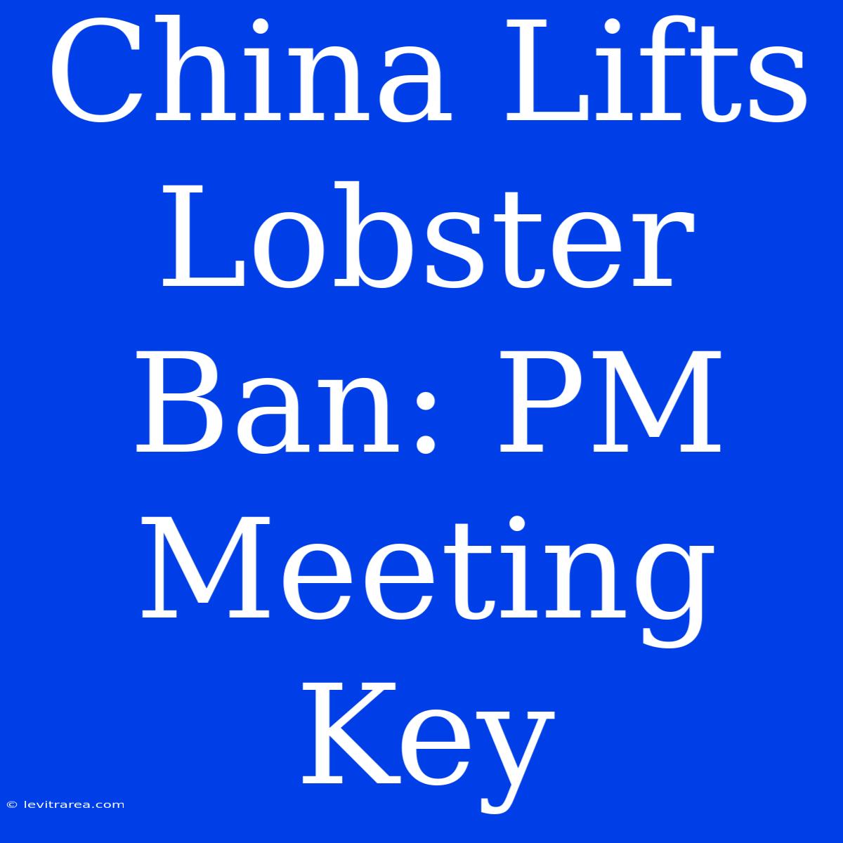 China Lifts Lobster Ban: PM Meeting Key