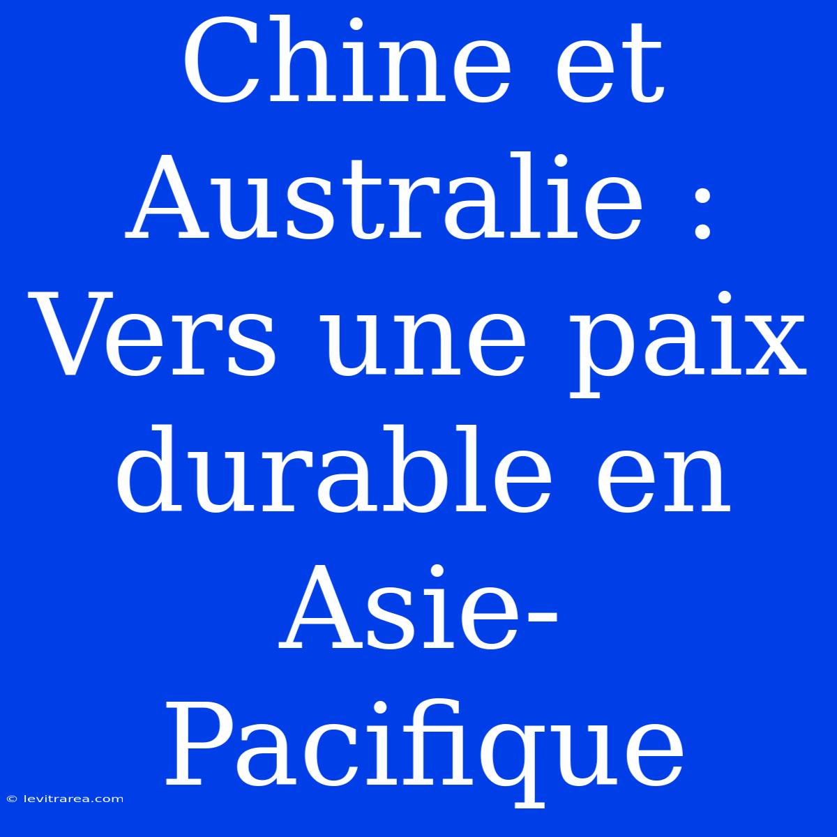 Chine Et Australie : Vers Une Paix Durable En Asie-Pacifique