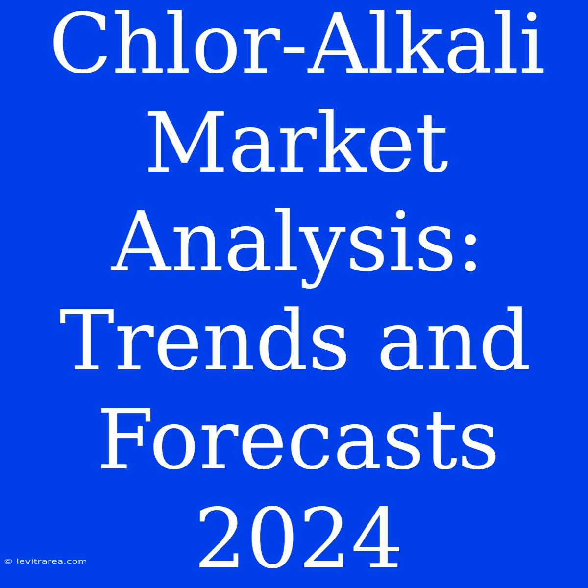 Chlor-Alkali Market Analysis: Trends And Forecasts 2024