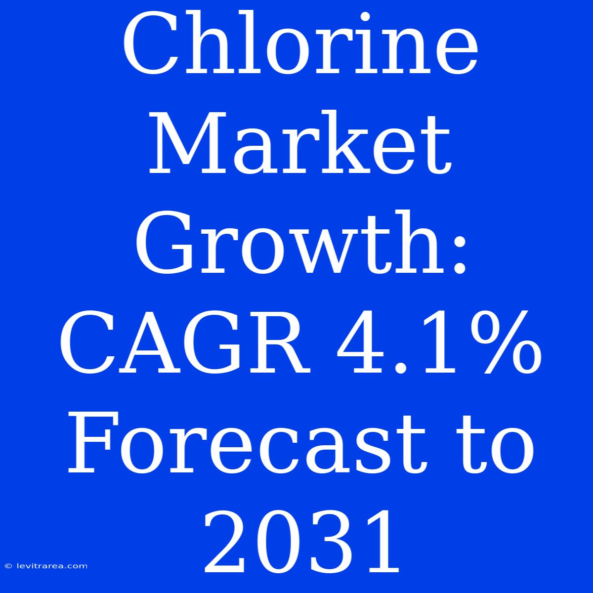 Chlorine Market Growth: CAGR 4.1% Forecast To 2031