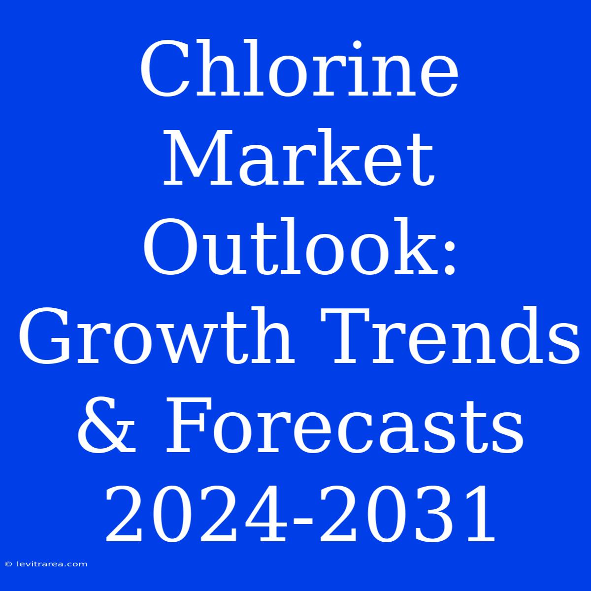 Chlorine Market Outlook: Growth Trends & Forecasts 2024-2031