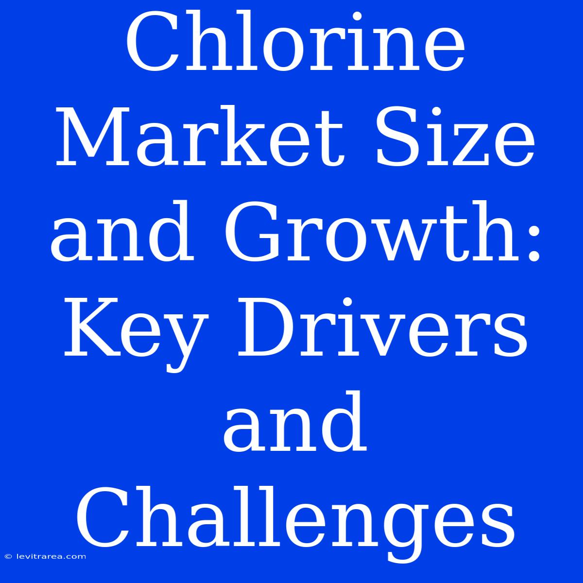 Chlorine Market Size And Growth: Key Drivers And Challenges