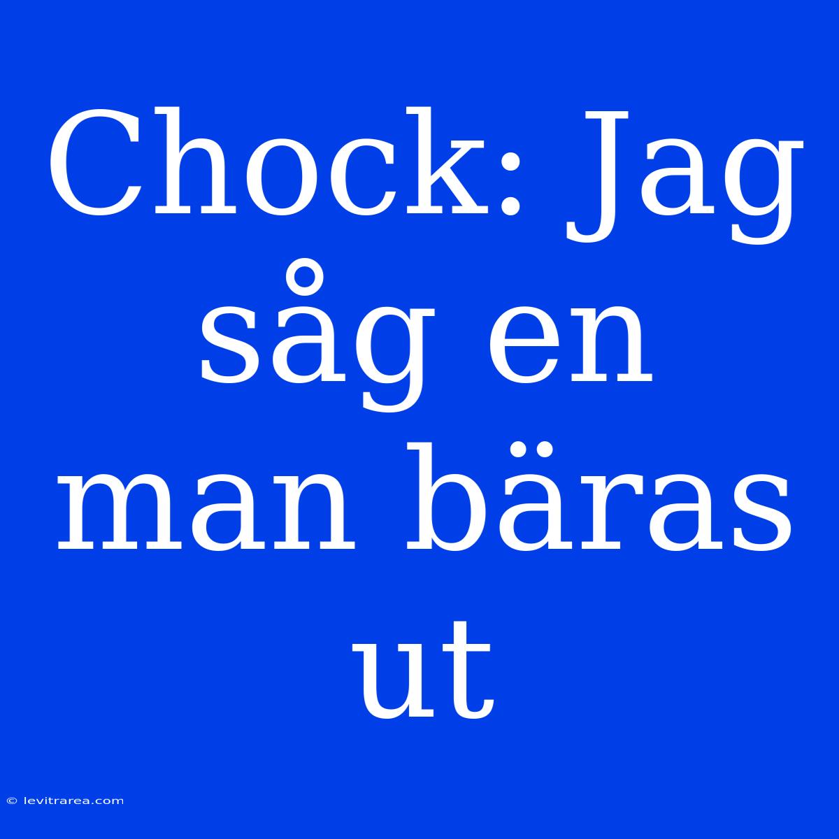 Chock: Jag Såg En Man Bäras Ut