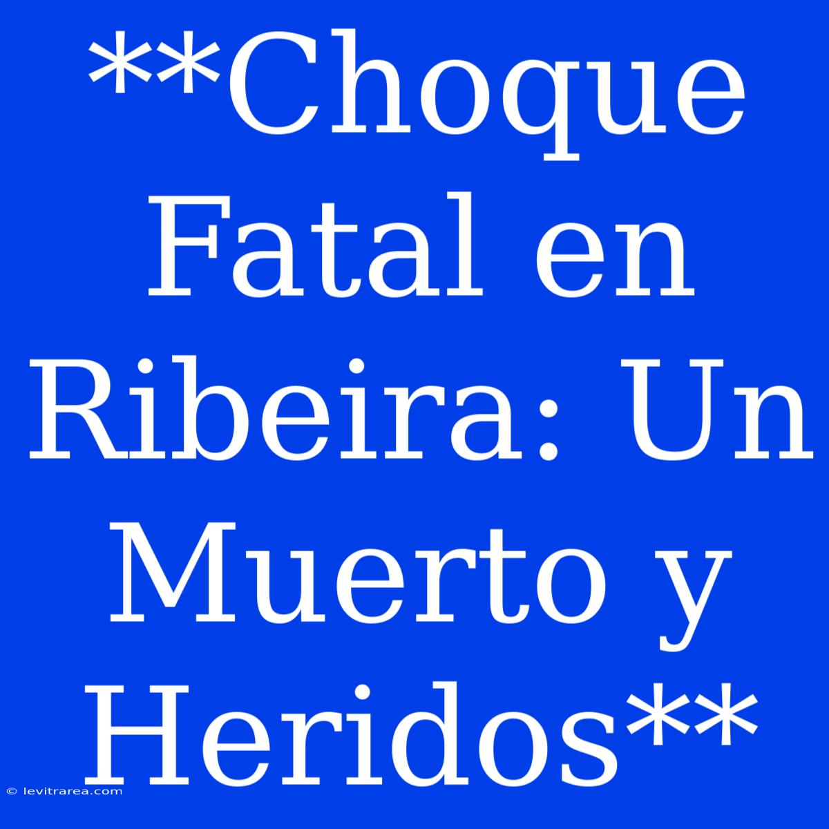 **Choque Fatal En Ribeira: Un Muerto Y Heridos**